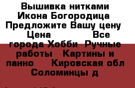 Вышивка нитками Икона Богородица. Предложите Вашу цену! › Цена ­ 12 000 - Все города Хобби. Ручные работы » Картины и панно   . Кировская обл.,Соломинцы д.